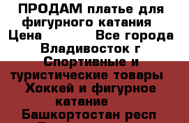 ПРОДАМ платье для фигурного катания › Цена ­ 6 000 - Все города, Владивосток г. Спортивные и туристические товары » Хоккей и фигурное катание   . Башкортостан респ.,Баймакский р-н